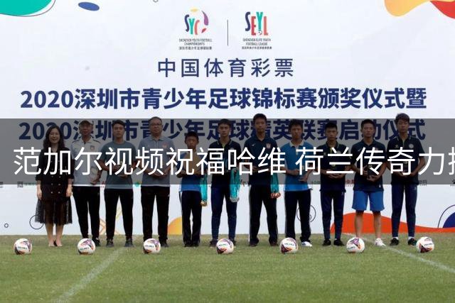 范加尔视频祝福哈维 荷兰传奇力挺新帅上任